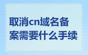 取消cn域名备案需要什么手续