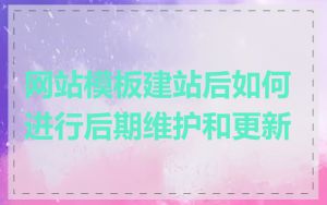 网站模板建站后如何进行后期维护和更新