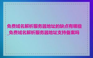 免费域名解析服务器地址的缺点有哪些_免费域名解析服务器地址支持备案吗
