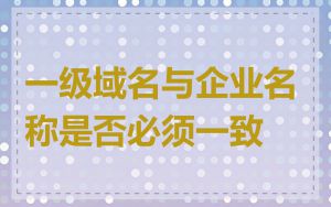一级域名与企业名称是否必须一致