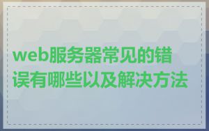 web服务器常见的错误有哪些以及解决方法