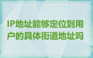 IP地址能够定位到用户的具体街道地址吗