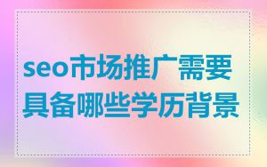 seo市场推广需要具备哪些学历背景