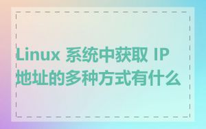 Linux 系统中获取 IP 地址的多种方式有什么