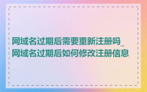 网域名过期后需要重新注册吗_网域名过期后如何修改注册信息