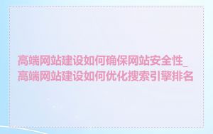 高端网站建设如何确保网站安全性_高端网站建设如何优化搜索引擎排名