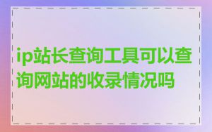 ip站长查询工具可以查询网站的收录情况吗