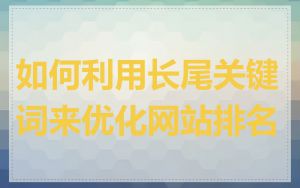 如何利用长尾关键词来优化网站排名