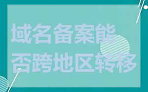 域名备案能否跨地区转移