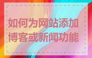 如何为网站添加博客或新闻功能
