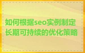 如何根据seo实例制定长期可持续的优化策略