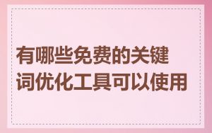 有哪些免费的关键词优化工具可以使用