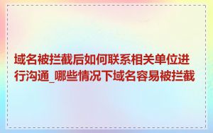 域名被拦截后如何联系相关单位进行沟通_哪些情况下域名容易被拦截