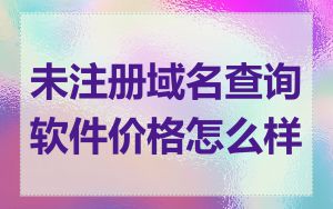 未注册域名查询软件价格怎么样