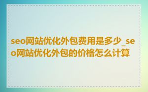 seo网站优化外包费用是多少_seo网站优化外包的价格怎么计算