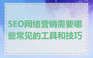 SEO网络营销需要哪些常见的工具和技巧