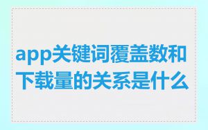 app关键词覆盖数和下载量的关系是什么