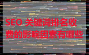 SEO 关键词排名收费的影响因素有哪些