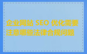 企业网站 SEO 优化需要注意哪些法律合规问题