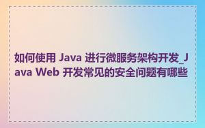 如何使用 Java 进行微服务架构开发_Java Web 开发常见的安全问题有哪些