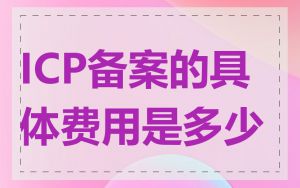 ICP备案的具体费用是多少