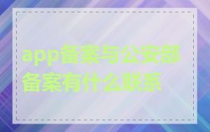app备案与公安部备案有什么联系
