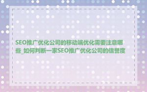 SEO推广优化公司的移动端优化需要注意哪些_如何判断一家SEO推广优化公司的信誉度