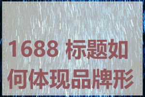 1688 标题如何体现品牌形象