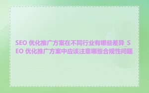 SEO 优化推广方案在不同行业有哪些差异_SEO 优化推广方案中应该注意哪些合规性问题