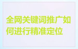 全网关键词推广如何进行精准定位