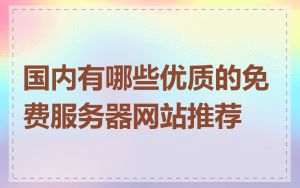 国内有哪些优质的免费服务器网站推荐