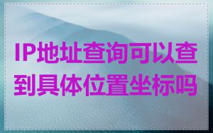IP地址查询可以查到具体位置坐标吗