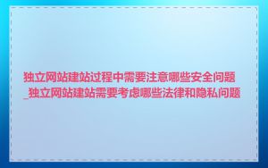 独立网站建站过程中需要注意哪些安全问题_独立网站建站需要考虑哪些法律和隐私问题