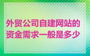 外贸公司自建网站的资金需求一般是多少