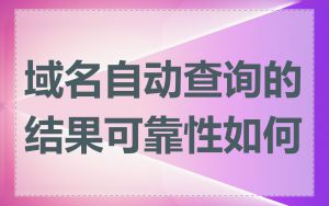 域名自动查询的结果可靠性如何