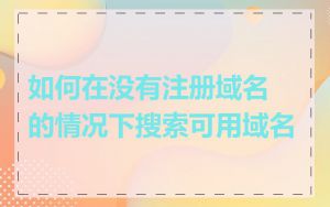 如何在没有注册域名的情况下搜索可用域名