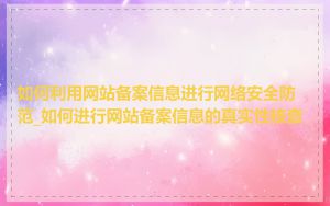 如何利用网站备案信息进行网络安全防范_如何进行网站备案信息的真实性核查