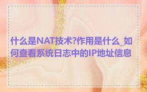 什么是NAT技术?作用是什么_如何查看系统日志中的IP地址信息