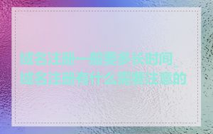 域名注册一般要多长时间_域名注册有什么需要注意的