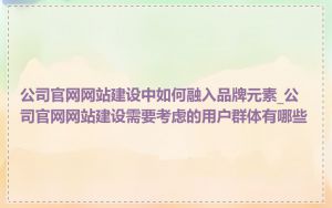 公司官网网站建设中如何融入品牌元素_公司官网网站建设需要考虑的用户群体有哪些