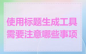使用标题生成工具需要注意哪些事项