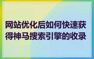 网站优化后如何快速获得神马搜索引擎的收录