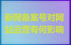 新网备案号对网站运营有何影响