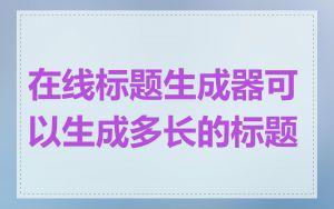 在线标题生成器可以生成多长的标题