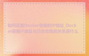 如何设置Docker容器的IP地址_Docker容器IP地址与日志收集的关系是什么