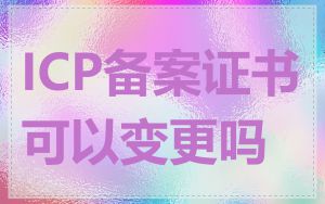 ICP备案证书可以变更吗