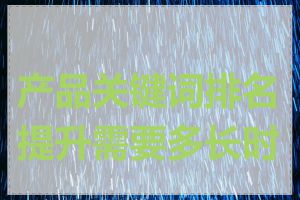 产品关键词排名提升需要多长时间