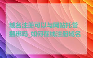 域名注册可以与网站托管捆绑吗_如何在线注册域名