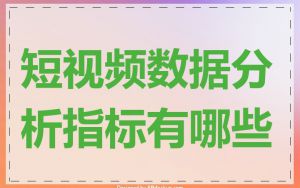 短视频数据分析指标有哪些