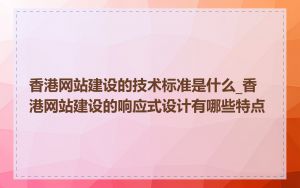香港网站建设的技术标准是什么_香港网站建设的响应式设计有哪些特点